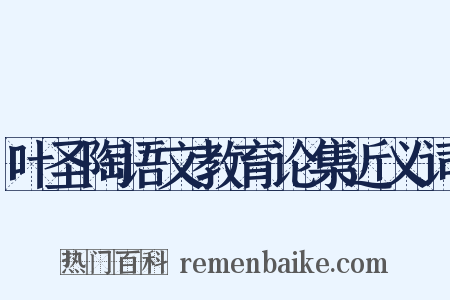 叶圣陶语文教育论集近义词是什么意思的图片